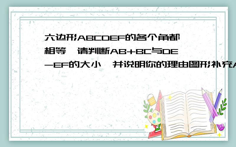 六边形ABCDEF的各个角都相等,请判断AB+BC与DE-EF的大小,并说明你的理由图形补充A--------FB--------EC--------D