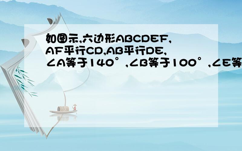 如图示,六边形ABCDEF,AF平行CD,AB平行DE,∠A等于140°,∠B等于100°,∠E等于90°,求∠C∠D∠F的度数.快帮忙啊,速度越快越好!