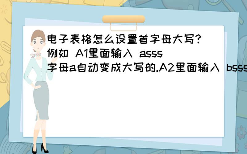 电子表格怎么设置首字母大写?例如 A1里面输入 asss字母a自动变成大写的.A2里面输入 bsss字母b自动变成大写的.其他的依此类推 .应该怎么设置