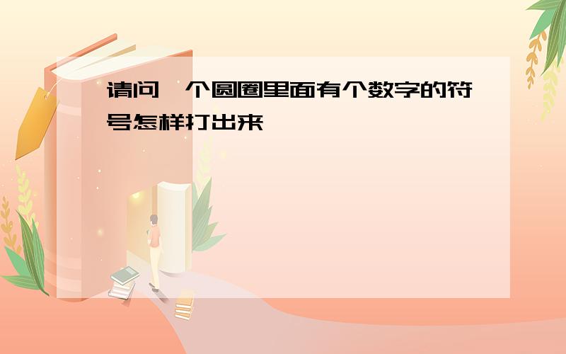 请问一个圆圈里面有个数字的符号怎样打出来