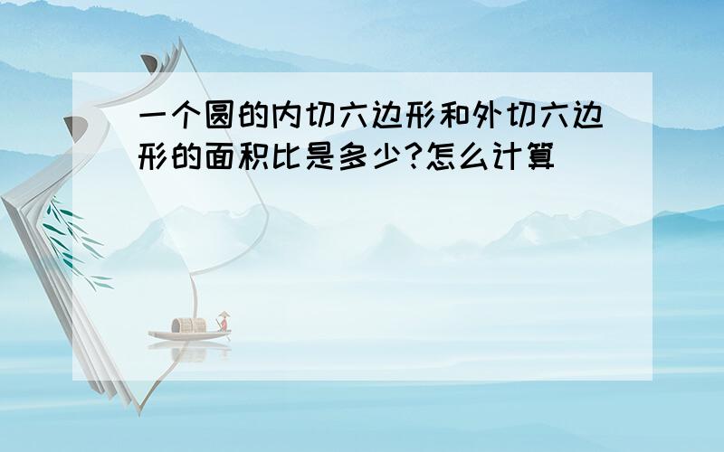 一个圆的内切六边形和外切六边形的面积比是多少?怎么计算