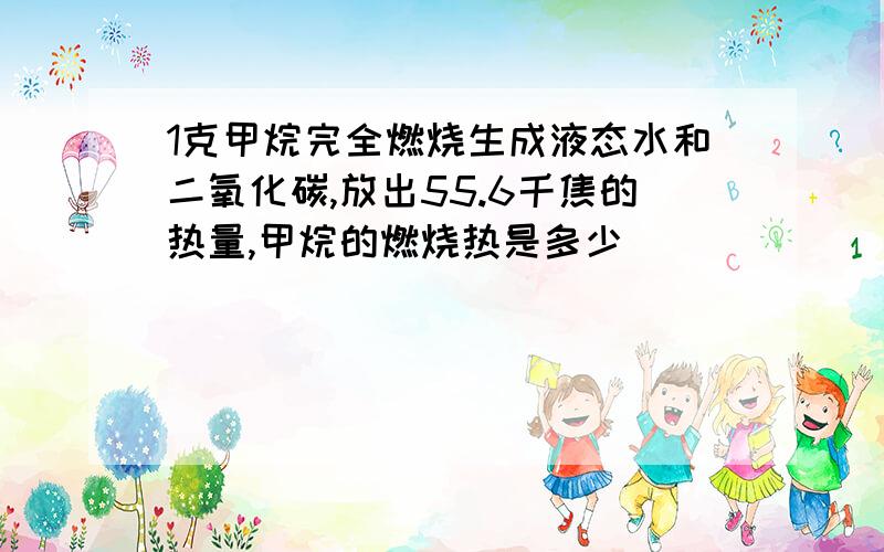 1克甲烷完全燃烧生成液态水和二氧化碳,放出55.6千焦的热量,甲烷的燃烧热是多少