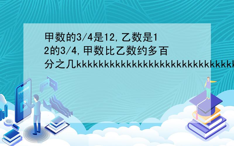 甲数的3/4是12,乙数是12的3/4,甲数比乙数约多百分之几kkkkkkkkkkkkkkkkkkkkkkkkkkkkkkkkkkkkkkkkkkkkkkkkkkkkk