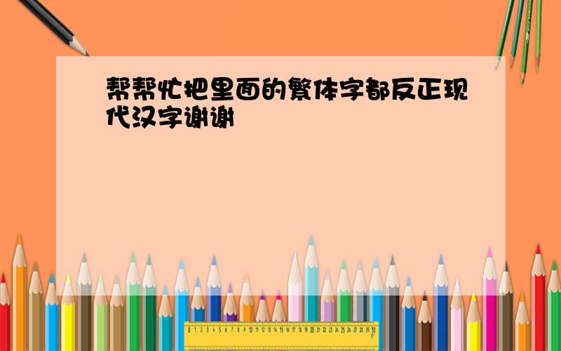 帮帮忙把里面的繁体字都反正现代汉字谢谢