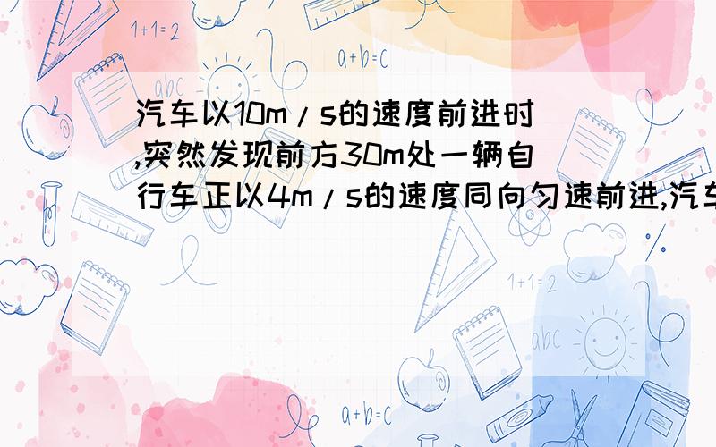 汽车以10m/s的速度前进时,突然发现前方30m处一辆自行车正以4m/s的速度同向匀速前进,汽车随即立即刹车 为保证汽车不碰到自行车,汽车刹车的最小加速度是.