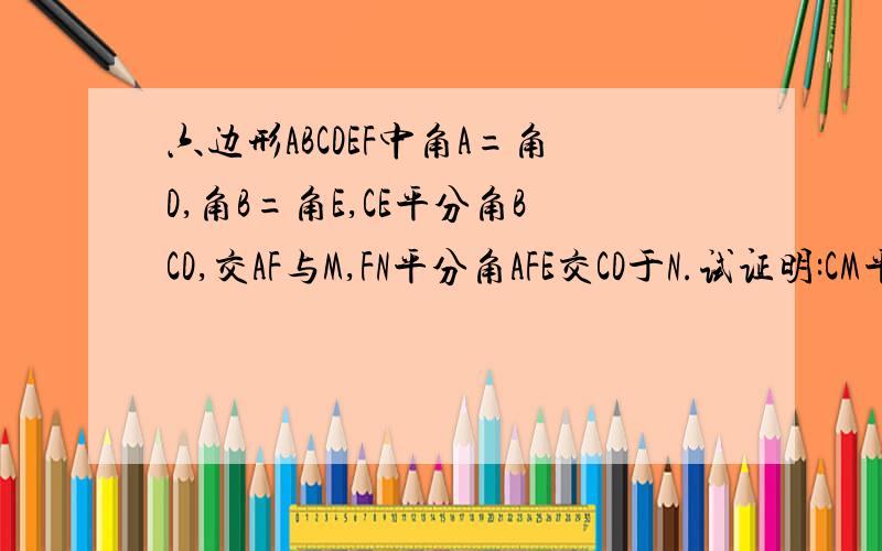 六边形ABCDEF中角A=角D,角B=角E,CE平分角BCD,交AF与M,FN平分角AFE交CD于N.试证明:CM平行于FN