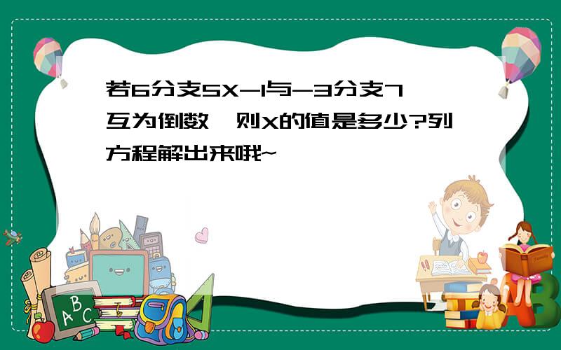 若6分支5X-1与-3分支7互为倒数,则X的值是多少?列方程解出来哦~