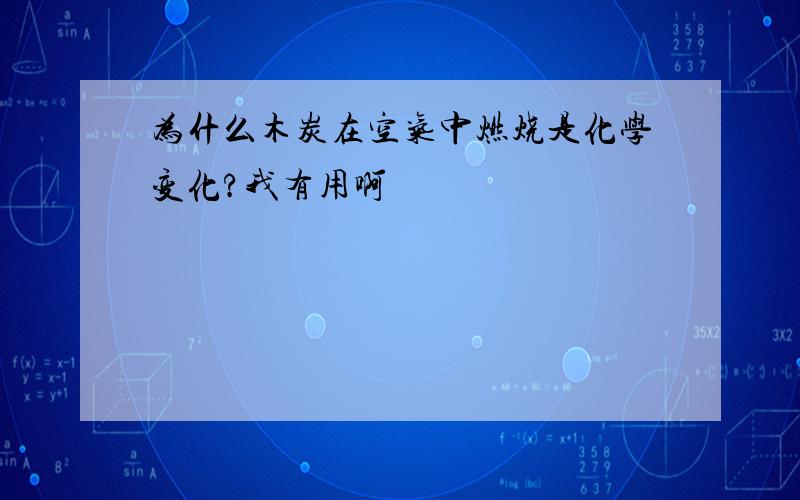 为什么木炭在空气中燃烧是化学变化?我有用啊