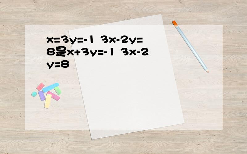 x=3y=-1 3x-2y=8是x+3y=-1 3x-2y=8