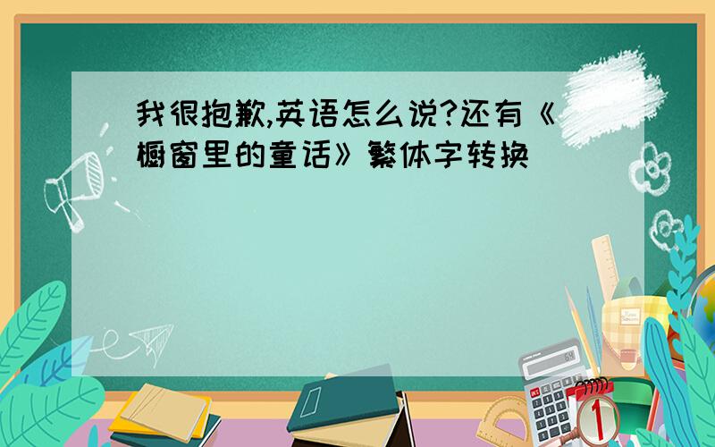 我很抱歉,英语怎么说?还有《橱窗里的童话》繁体字转换