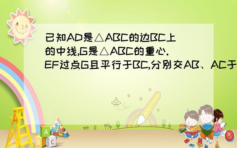 已知AD是△ABC的边BC上的中线,G是△ABC的重心.EF过点G且平行于BC,分别交AB、AC于E、F.求AF：FC和EF：BC的值.