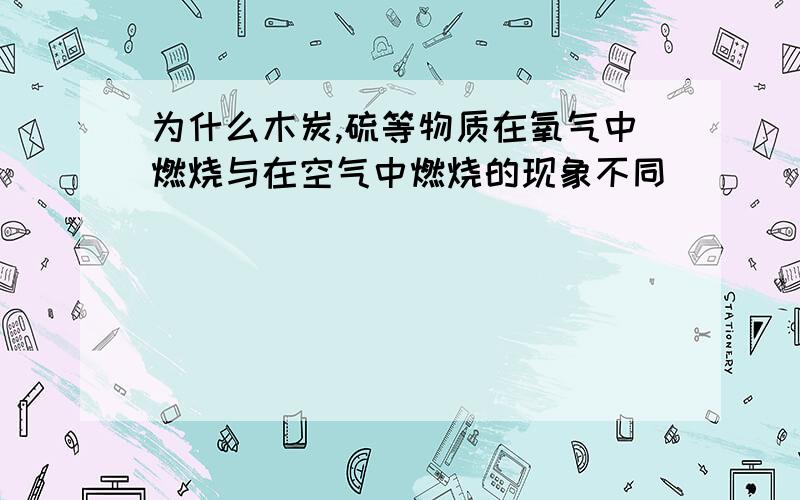 为什么木炭,硫等物质在氧气中燃烧与在空气中燃烧的现象不同