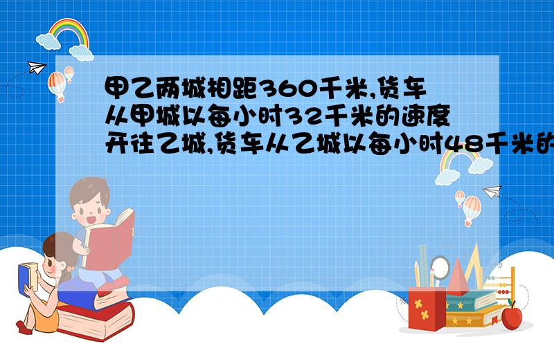 甲乙两城相距360千米,货车从甲城以每小时32千米的速度开往乙城,货车从乙城以每小时48千米的速度开往甲城,经过多少小时两车在途中相遇?