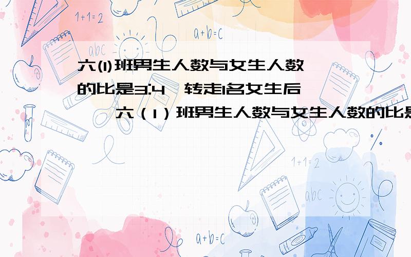 六(1)班男生人数与女生人数的比是3:4,转走1名女生后,↓六（1）班男生人数与女生人数的比是3∶4,转走1名女生后,现在男生人数是女生人数的.现在六（1）班有女生多少人?不用方程解的.谢谢,