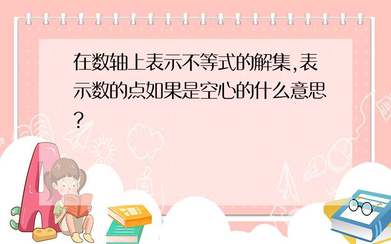 在数轴上表示不等式的解集,表示数的点如果是空心的什么意思?