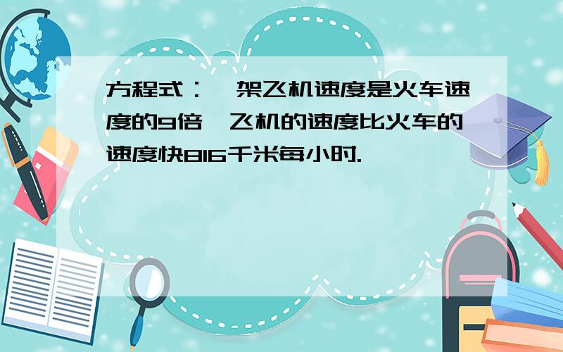 方程式：一架飞机速度是火车速度的9倍,飞机的速度比火车的速度快816千米每小时.