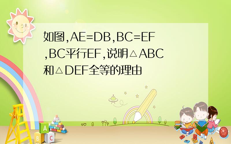 如图,AE=DB,BC=EF,BC平行EF,说明△ABC和△DEF全等的理由