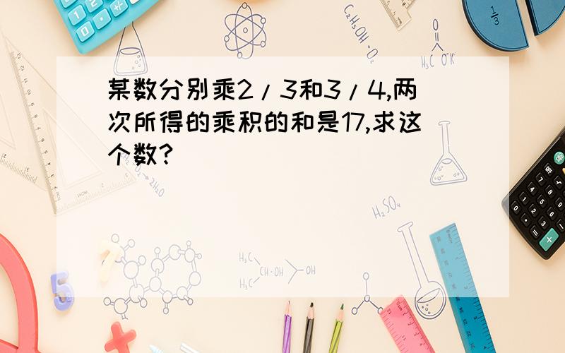 某数分别乘2/3和3/4,两次所得的乘积的和是17,求这个数?