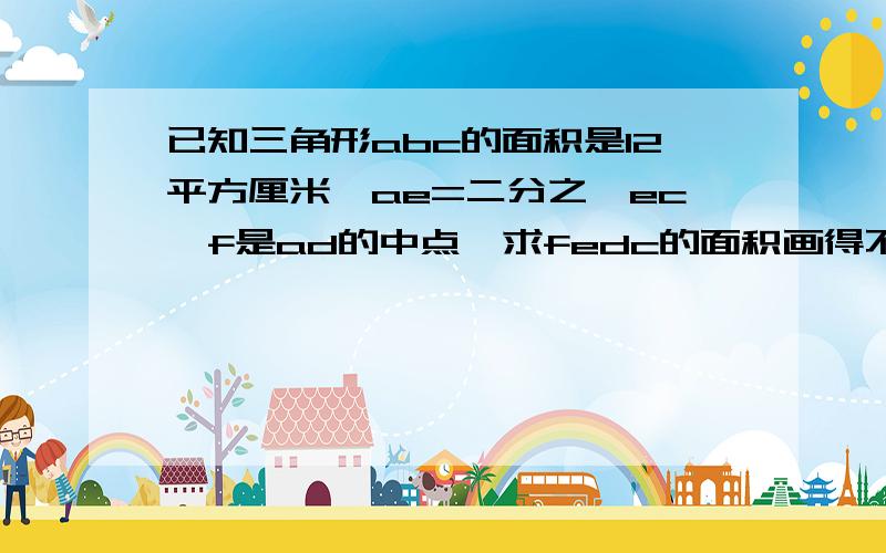 已知三角形abc的面积是12平方厘米,ae=二分之一ec,f是ad的中点,求fedc的面积画得不好见谅