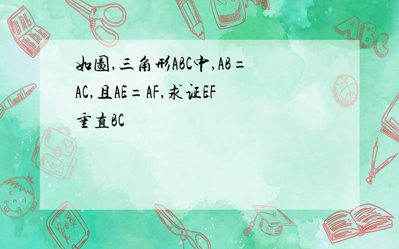 如图,三角形ABC中,AB=AC,且AE=AF,求证EF垂直BC