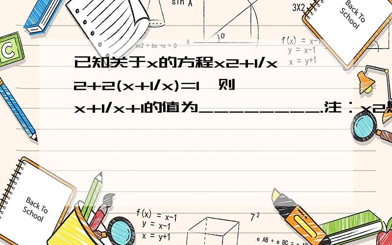 已知关于x的方程x2+1/x2+2(x+1/x)=1,则x+1/x+1的值为________.注：x2是x的平方 1/X 是 1除x（+-）上+下- 那个符号 不是等于啊 现在-2是对的 那2呢？