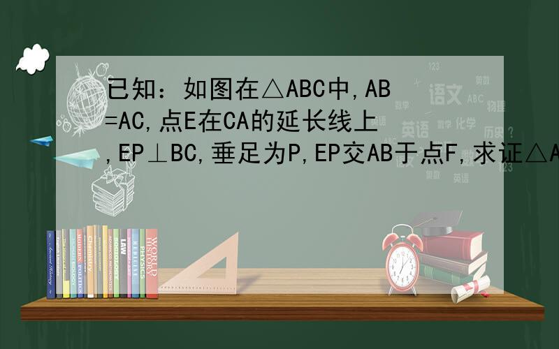 已知：如图在△ABC中,AB=AC,点E在CA的延长线上,EP⊥BC,垂足为P,EP交AB于点F,求证△AEF是等腰三角形