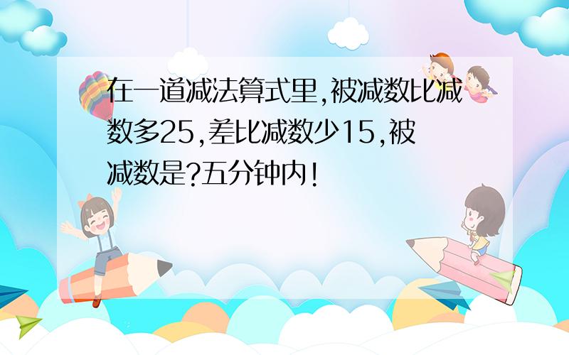 在一道减法算式里,被减数比减数多25,差比减数少15,被减数是?五分钟内!