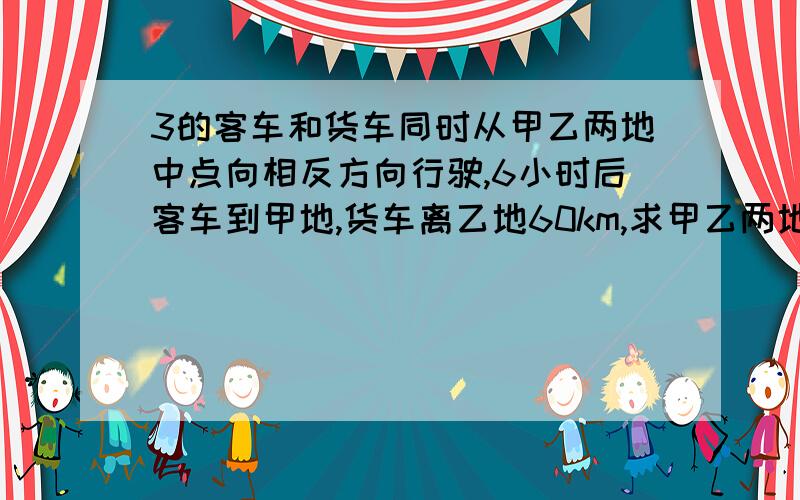 3的客车和货车同时从甲乙两地中点向相反方向行驶,6小时后客车到甲地,货车离乙地60km,求甲乙两地距离