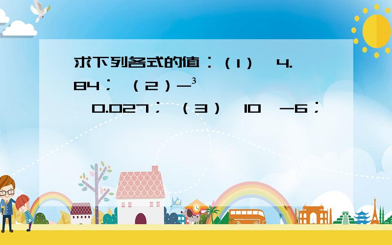 求下列各式的值：（1）√4.84； （2）-³√0.027； （3）√10^-6；