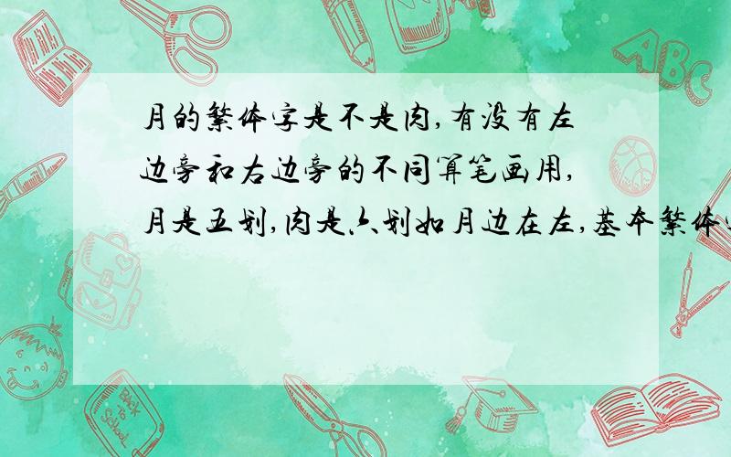 月的繁体字是不是肉,有没有左边旁和右边旁的不同算笔画用,月是五划,肉是六划如月边在左,基本繁体字是肉,如股,腰,那么右边旁呢,如胡,是不是也算肉的