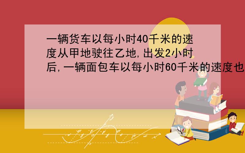 一辆货车以每小时40千米的速度从甲地驶往乙地,出发2小时后,一辆面包车以每小时60千米的速度也从甲地驶往乙地,结果比货车提前1小时到达乙地.求甲乙两地相距多少千米?