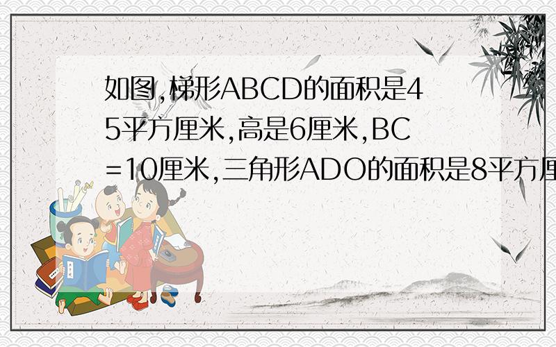 如图,梯形ABCD的面积是45平方厘米,高是6厘米,BC=10厘米,三角形ADO的面积是8平方厘米,求阴影部分的面积?明天交了,/>