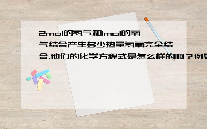 2mol的氢气和1mol的氧气结合产生多少热量氢氧完全结合，他们的化学方程式是怎么样的啊？例如要吸收多少热量，放出多少热量，最终能放出多少热量?