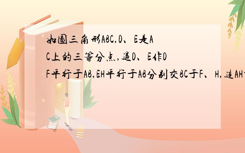 如图三角形ABC,D、E是AC上的三等分点,过D、E作DF平行于AB,EH平行于AB分别交BC于F、H,连AH交DF于K1、求KD/HE的值2、求KD/KF的值3、求S三角形AKD/S四边形KDEH的值