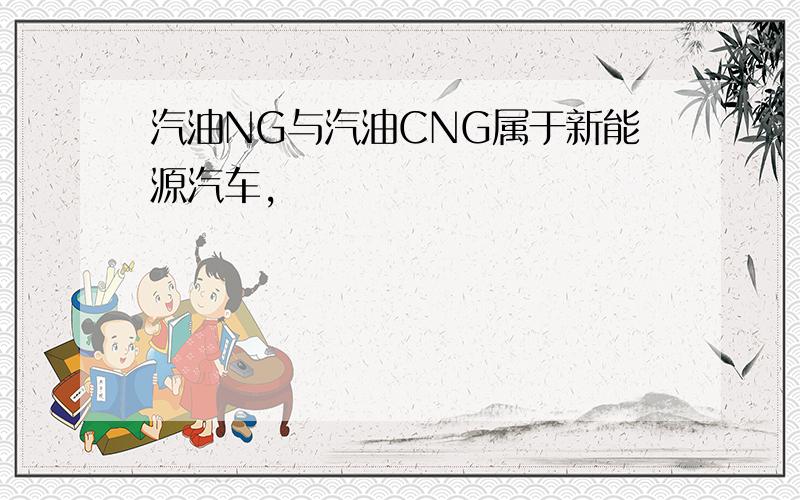 汽油NG与汽油CNG属于新能源汽车,