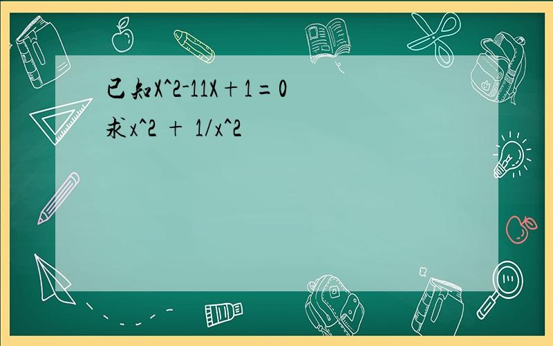 已知X^2-11X+1=0 求x^2 + 1/x^2