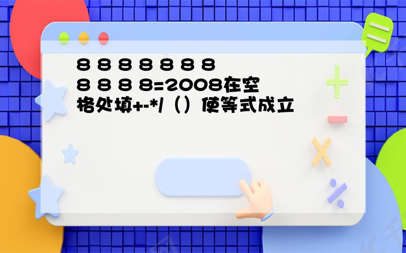 8 8 8 8 8 8 8 8 8 8 8=2008在空格处填+-*/（）使等式成立