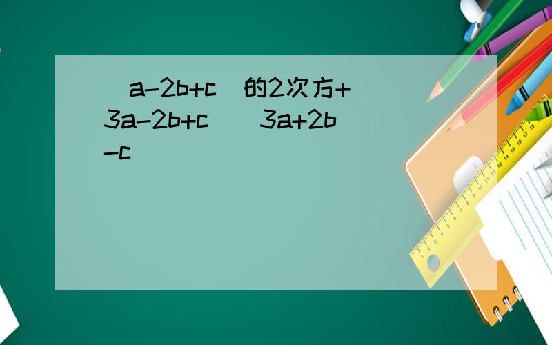 （a-2b+c）的2次方+（3a-2b+c）（3a+2b-c）