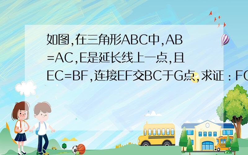 如图,在三角形ABC中,AB=AC,E是延长线上一点,且EC=BF,连接EF交BC于G点,求证：FG=EG