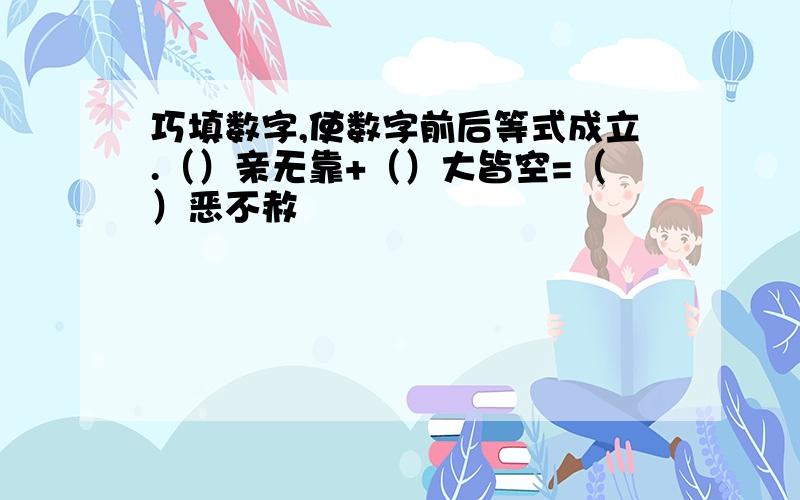 巧填数字,使数字前后等式成立.（）亲无靠+（）大皆空=（）恶不赦