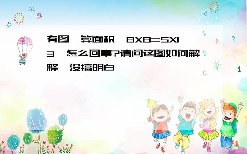 有图,算面积,8X8=5X13,怎么回事?请问这图如何解释,没搞明白