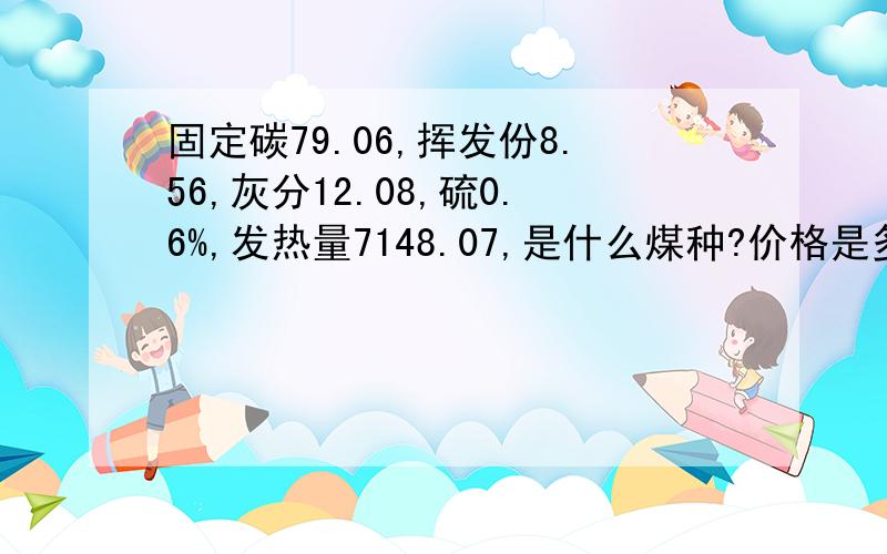 固定碳79.06,挥发份8.56,灰分12.08,硫0.6%,发热量7148.07,是什么煤种?价格是多少?无人知吗？