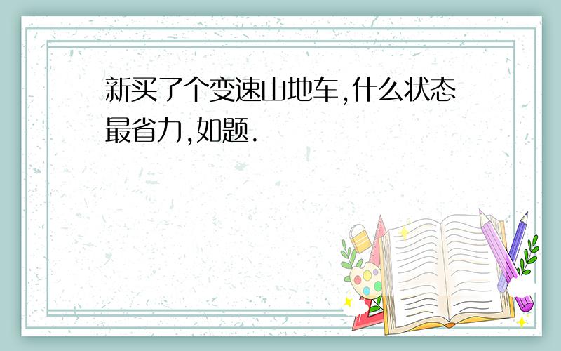 新买了个变速山地车,什么状态最省力,如题.