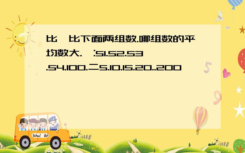 比一比下面两组数.哪组数的平均数大.一:51.52.53.54.100.二5.10.15.20..200