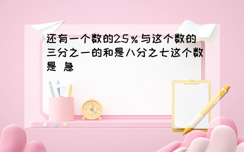 还有一个数的25％与这个数的三分之一的和是八分之七这个数是 急