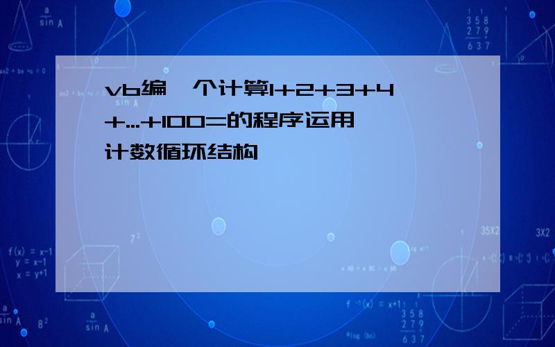 vb编一个计算1+2+3+4+...+100=的程序运用计数循环结构