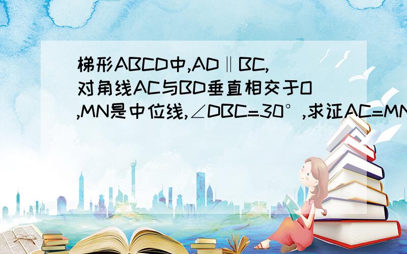 梯形ABCD中,AD‖BC,对角线AC与BD垂直相交于O,MN是中位线,∠DBC=30°,求证AC=MN