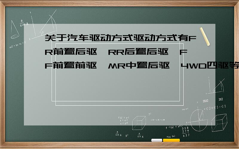 关于汽车驱动方式驱动方式有FR前置后驱,RR后置后驱,FF前置前驱,MR中置后驱,4WD四驱等,有没有RF后置前驱呢?有的请列出一款车型,另外,上述几种驱动方式各有什么特点呢?