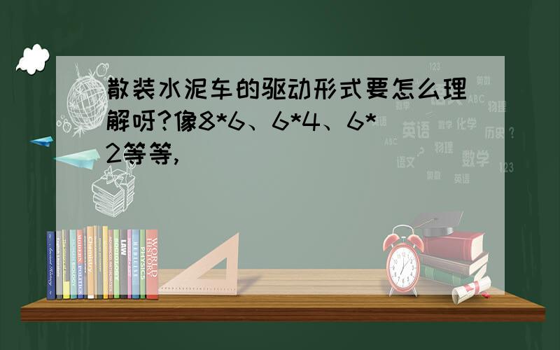 散装水泥车的驱动形式要怎么理解呀?像8*6、6*4、6*2等等,