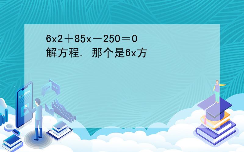 6x2＋85x－250＝0 解方程. 那个是6x方